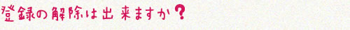 登録の解除は出来ますか?